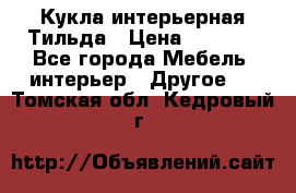 Кукла интерьерная Тильда › Цена ­ 3 000 - Все города Мебель, интерьер » Другое   . Томская обл.,Кедровый г.